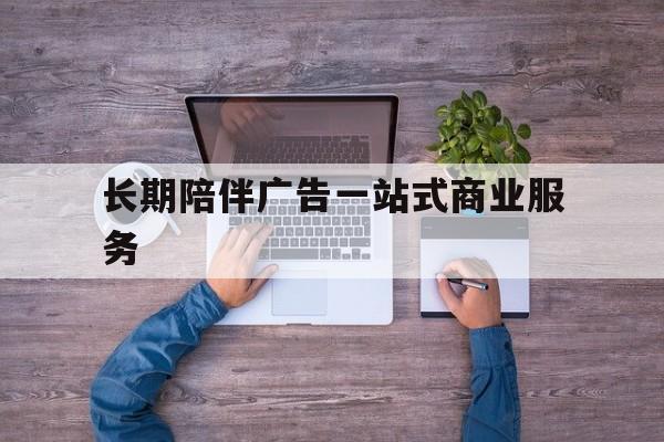 衡阳市长期陪伴广告一站式商业服务的简单介绍